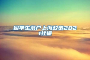 留学生落户上海政策2021社保