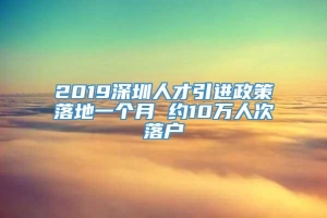 2019深圳人才引进政策落地一个月 约10万人次落户