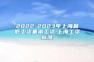 2022-2023年上海最低工资基本工资,上海工资标准