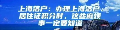 上海落户：办理上海落户、居住证积分时，这些麻烦事一定要知道_重复