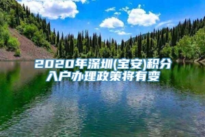 2020年深圳(宝安)积分入户办理政策将有变