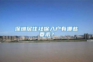 深圳居住社保入户有哪些要求？