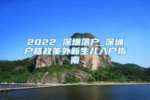 2022 深圳落户_深圳户籍政策外新生儿入户指南