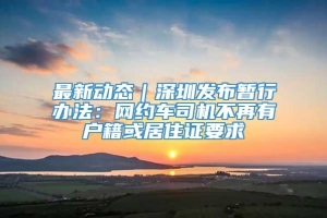 最新动态｜深圳发布暂行办法：网约车司机不再有户籍或居住证要求