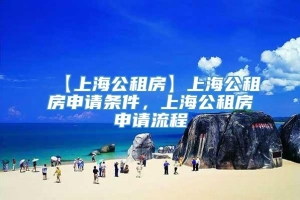 【上海公租房】上海公租房申请条件，上海公租房申请流程