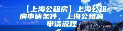 【上海公租房】上海公租房申请条件，上海公租房申请流程