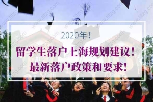 2020年留学生落户上海规划建议！最新落户政策和要求!