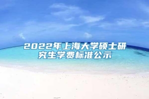 2022年上海大学硕士研究生学费标准公示