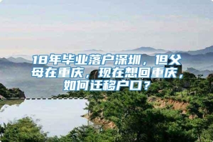 18年毕业落户深圳，但父母在重庆，现在想回重庆，如何迁移户口？