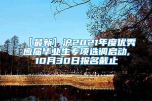 【最新】沪2021年度优秀应届毕业生专项选调启动,10月30日报名截止