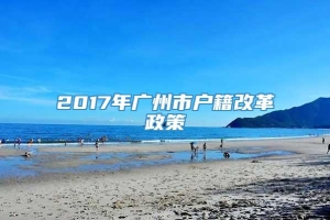 2017年广州市户籍改革政策