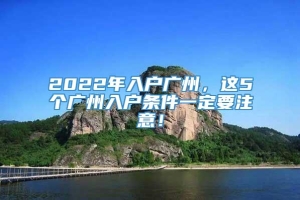 2022年入户广州，这5个广州入户条件一定要注意！