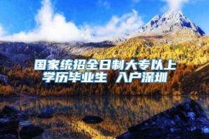 国家统招全日制大专以上学历毕业生 入户深圳