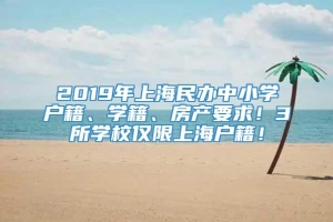2019年上海民办中小学户籍、学籍、房产要求！3所学校仅限上海户籍！