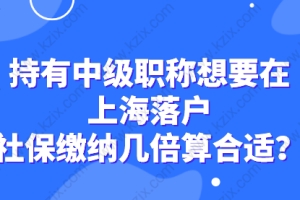持有中级职称想要在上海落户，社保缴纳几倍算合适？