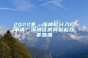 2022年，深圳积分入户申请：深圳住房将掀起改革热潮