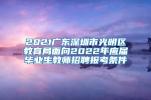 2021广东深圳市光明区教育局面向2022年应届毕业生教师招聘报考条件