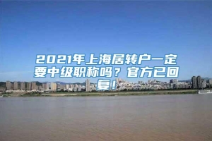 2021年上海居转户一定要中级职称吗？官方已回复！