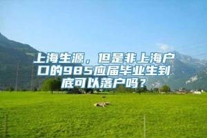 上海生源，但是非上海户口的985应届毕业生到底可以落户吗？