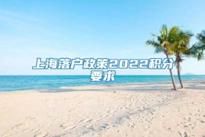 上海落户政策2022积分要求