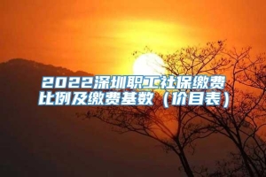 2022深圳职工社保缴费比例及缴费基数（价目表）