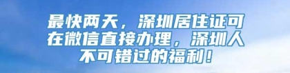 最快两天，深圳居住证可在微信直接办理，深圳人不可错过的福利！