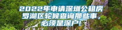 2022年申请深圳公租房罗湖区轮候查询那些事，必须是深户!