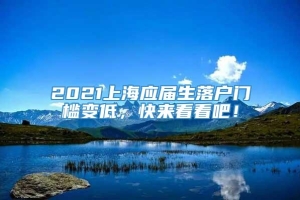 2021上海应届生落户门槛变低，快来看看吧！