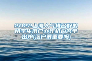 2022上海人气排名好的留学生落户办理机构名单出炉(落户很重要吗)