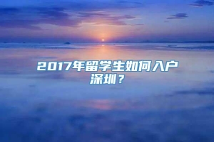 2017年留学生如何入户深圳？