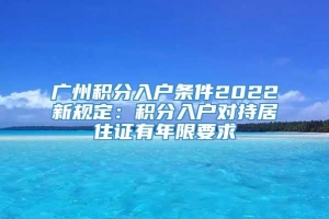 广州积分入户条件2022新规定：积分入户对持居住证有年限要求