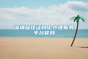 深圳居住证网上办理服务平台官网