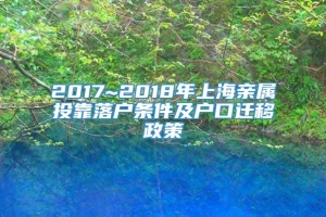 2017~2018年上海亲属投靠落户条件及户口迁移政策