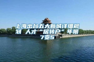 上海出台五大新城详细规划 人才“居转户”年限7变5