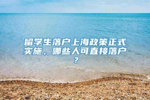 留学生落户上海政策正式实施，哪些人可直接落户？