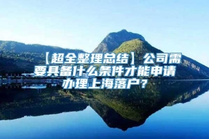 【超全整理总结】公司需要具备什么条件才能申请办理上海落户？