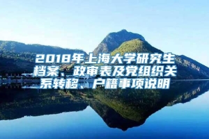 2018年上海大学研究生档案、政审表及党组织关系转移、户籍事项说明
