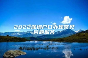 2022深圳户口办理常见问题解答