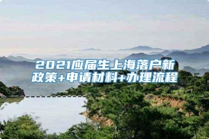 2021应届生上海落户新政策+申请材料+办理流程