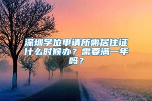 深圳学位申请所需居住证什么时候办？需要满一年吗？