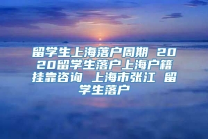 留学生上海落户周期 2020留学生落户上海户籍挂靠咨询 上海市张江 留学生落户