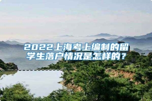 2022上海考上编制的留学生落户情况是怎样的？
