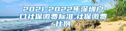 2021-2022年深圳户口社保缴费标准,社保缴费比例
