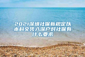2021深圳社保新规定以本科文凭入深户对社保有什么要求