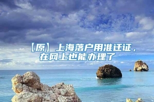 【原】上海落户用准迁证，在网上也能办理了