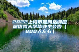 2022上海市定向选调应届优秀大学毕业生公告（200人左右）