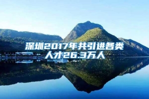 深圳2017年共引进各类人才26.3万人