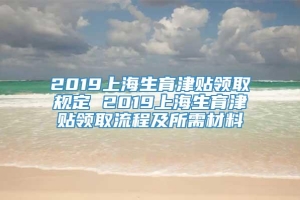 2019上海生育津贴领取规定 2019上海生育津贴领取流程及所需材料