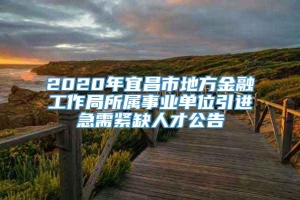 2020年宜昌市地方金融工作局所属事业单位引进急需紧缺人才公告
