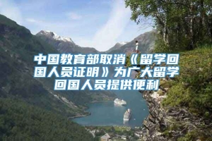 中国教育部取消《留学回国人员证明》为广大留学回国人员提供便利